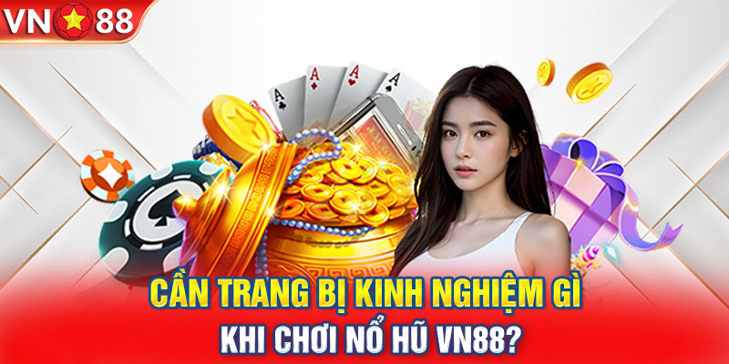 Cần trang bị kinh nghiệm gì khi chơi nổ hũ VN88?