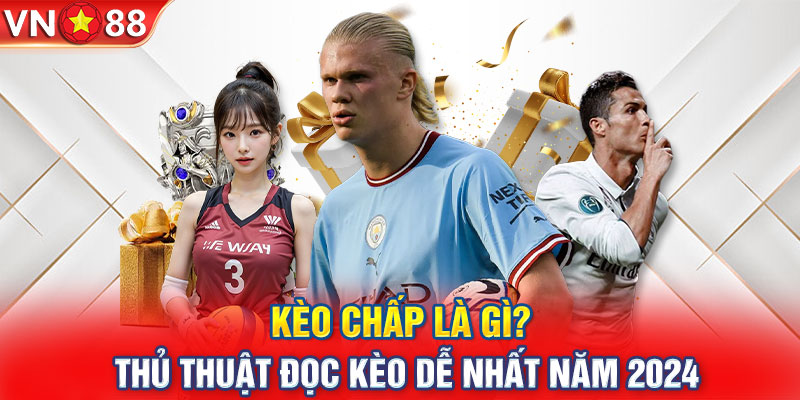 Kèo Chấp Là Gì? Thủ Thuật Đọc Kèo Dễ Nhất Năm 2024